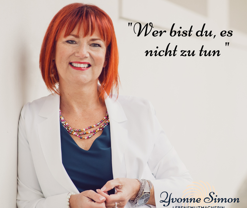 „Wer bist du, es nicht zu tun…“